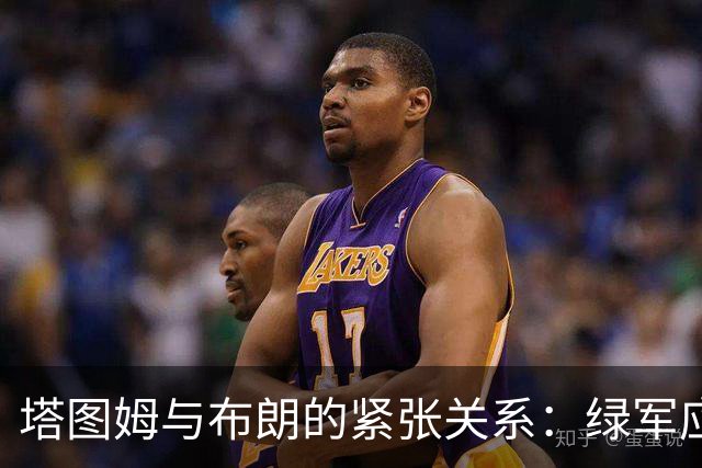 塔图姆与布朗的紧张关系：绿军应承担的责任