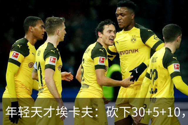 年轻天才埃卡夫：砍下30+5+10，追平詹姆斯东契奇